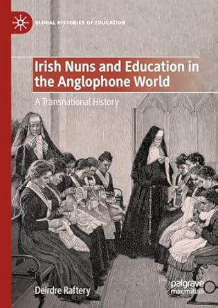 eBook For Irish Nuns and Education in the Anglophone World A Transnational History 1st Edition By Deirdre Raftery