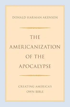 eBook For The Americanization of the Apocalypse Creating America's Own Bible 1st Edition By Donald Harman Akenson