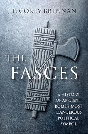 eBook For The Fasces A History Of Ancient Rome's Most Dangerous Political Symbol 1st Edition By Corey Brennan